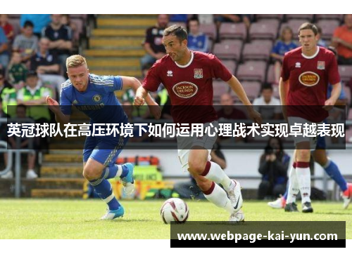 英冠球队在高压环境下如何运用心理战术实现卓越表现 英冠球队在高压环境下如何运用心理战术实现卓越表现