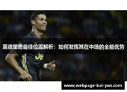 莫德里奇最佳位置解析：如何发挥其在中场的全能优势