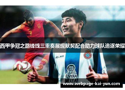 西甲争冠之路锋线三重奏展现默契配合助力球队追逐荣耀