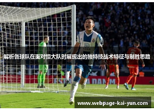 解析各球队在面对恒大队时展现出的独特技战术特征与制胜思路