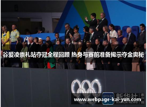 谷爱凌崇礼站夺冠全程回顾 热身与赛前准备揭示夺金奥秘