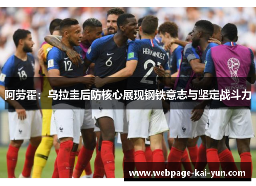 阿劳霍：乌拉圭后防核心展现钢铁意志与坚定战斗力