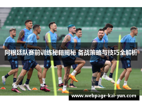 阿根廷队赛前训练秘籍揭秘 备战策略与技巧全解析