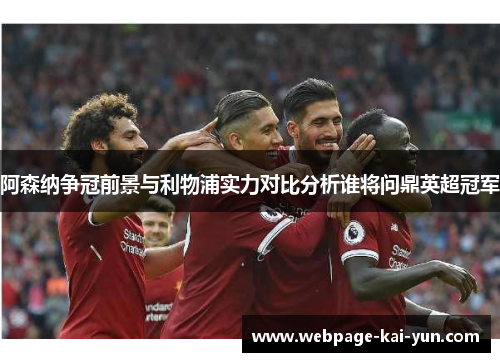 阿森纳争冠前景与利物浦实力对比分析谁将问鼎英超冠军