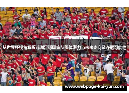 从世界杯视角解析非洲足球国家队整体潜力与未来走向及夺冠可能性 从世界杯视角解析非洲足球国家队整体潜力与未来走向及夺冠可能性