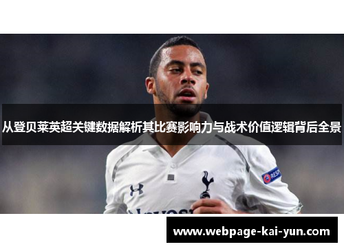 从登贝莱英超关键数据解析其比赛影响力与战术价值逻辑背后全景 从登贝莱英超关键数据解析其比赛影响力与战术价值逻辑背后全景