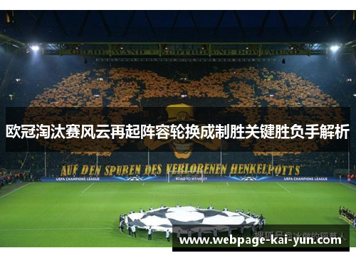 欧冠淘汰赛风云再起阵容轮换成制胜关键胜负手解析 欧冠淘汰赛风云再起阵容轮换成制胜关键胜负手解析
