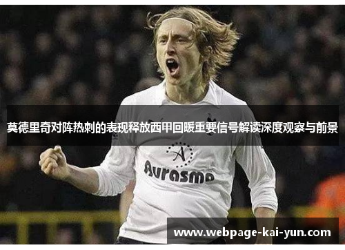 莫德里奇对阵热刺的表现释放西甲回暖重要信号解读深度观察与前景 莫德里奇对阵热刺的表现释放西甲回暖重要信号解读深度观察与前景