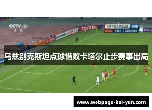 乌兹别克斯坦点球惜败卡塔尔止步赛事出局 乌兹别克斯坦点球惜败卡塔尔止步赛事出局