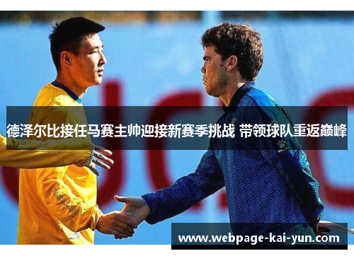德泽尔比接任马赛主帅迎接新赛季挑战 带领球队重返巅峰 德泽尔比接任马赛主帅迎接新赛季挑战 带领球队重返巅峰