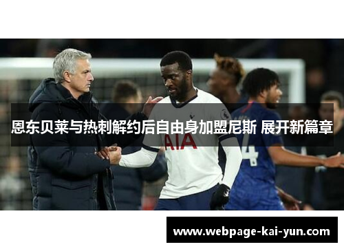 恩东贝莱与热刺解约后自由身加盟尼斯 展开新篇章 恩东贝莱与热刺解约后自由身加盟尼斯 展开新篇章