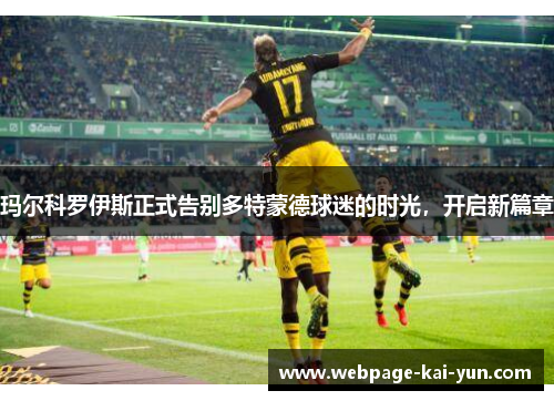 玛尔科罗伊斯正式告别多特蒙德球迷的时光,开启新篇章 玛尔科罗伊斯正式告别多特蒙德球迷的时光,开启新篇章