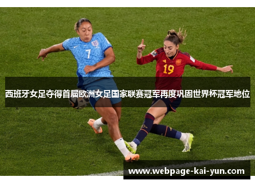 西班牙女足夺得首届欧洲女足国家联赛冠军再度巩固世界杯冠军地位 西班牙女足夺得首届欧洲女足国家联赛冠军再度巩固世界杯冠军地位