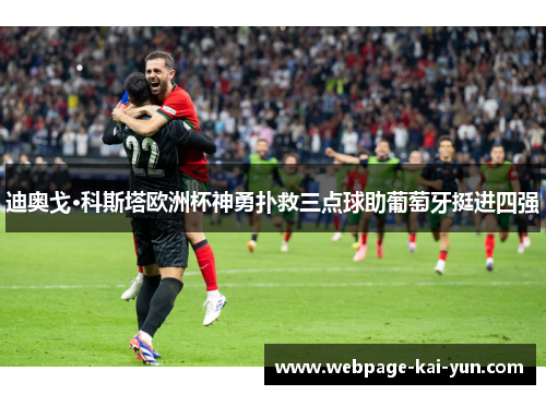 迪奥戈·科斯塔欧洲杯神勇扑救三点球助葡萄牙挺进四强 迪奥戈·科斯塔欧洲杯神勇扑救三点球助葡萄牙挺进四强