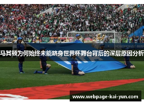 马其顿为何始终未能跻身世界杯舞台背后的深层原因分析 马其顿为何始终未能跻身世界杯舞台背后的深层原因分析