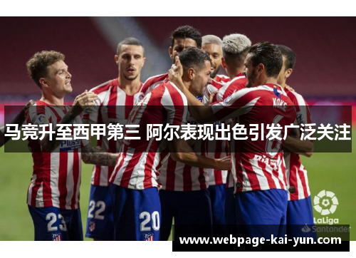 马竞升至西甲第三 阿尔表现出色引发广泛关注 马竞升至西甲第三 阿尔表现出色引发广泛关注