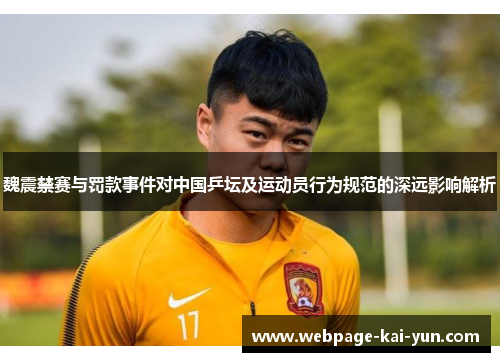 魏震禁赛与罚款事件对中国乒坛及运动员行为规范的深远影响解析 魏震禁赛与罚款事件对中国乒坛及运动员行为规范的深远影响解析