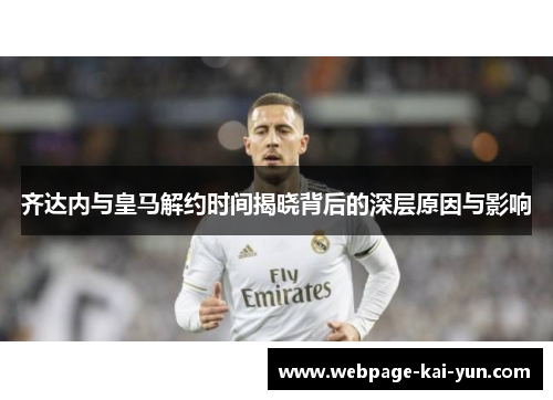 齐达内与皇马解约时间揭晓背后的深层原因与影响 齐达内与皇马解约时间揭晓背后的深层原因与影响