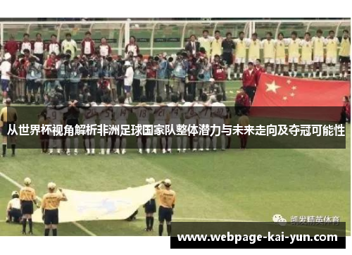 从世界杯视角解析非洲足球国家队整体潜力与未来走向及夺冠可能性 从世界杯视角解析非洲足球国家队整体潜力与未来走向及夺冠可能性