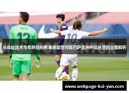 从体能战术与年龄结构看莫德里奇对阵巴萨亚洲杯低迷原因全面解析