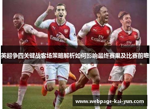 英超争四关键战客场策略解析如何影响最终赛果及比赛前瞻 英超争四关键战客场策略解析如何影响最终赛果及比赛前瞻
